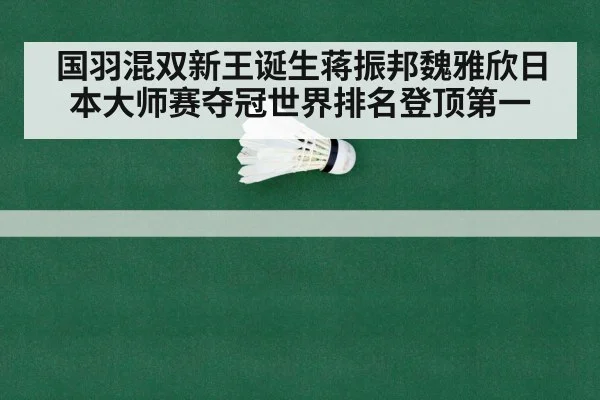 国羽混双新王诞生蒋振邦魏雅欣日本大师赛夺冠世界排名登顶第一
