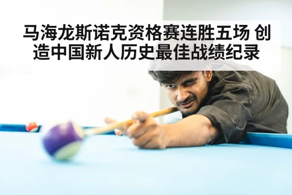 马海龙斯诺克资格赛连胜五场 创造中国新人历史最佳战绩纪录