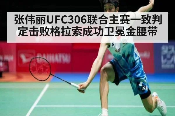 张伟丽UFC306联合主赛一致判定击败格拉索成功卫冕金腰带